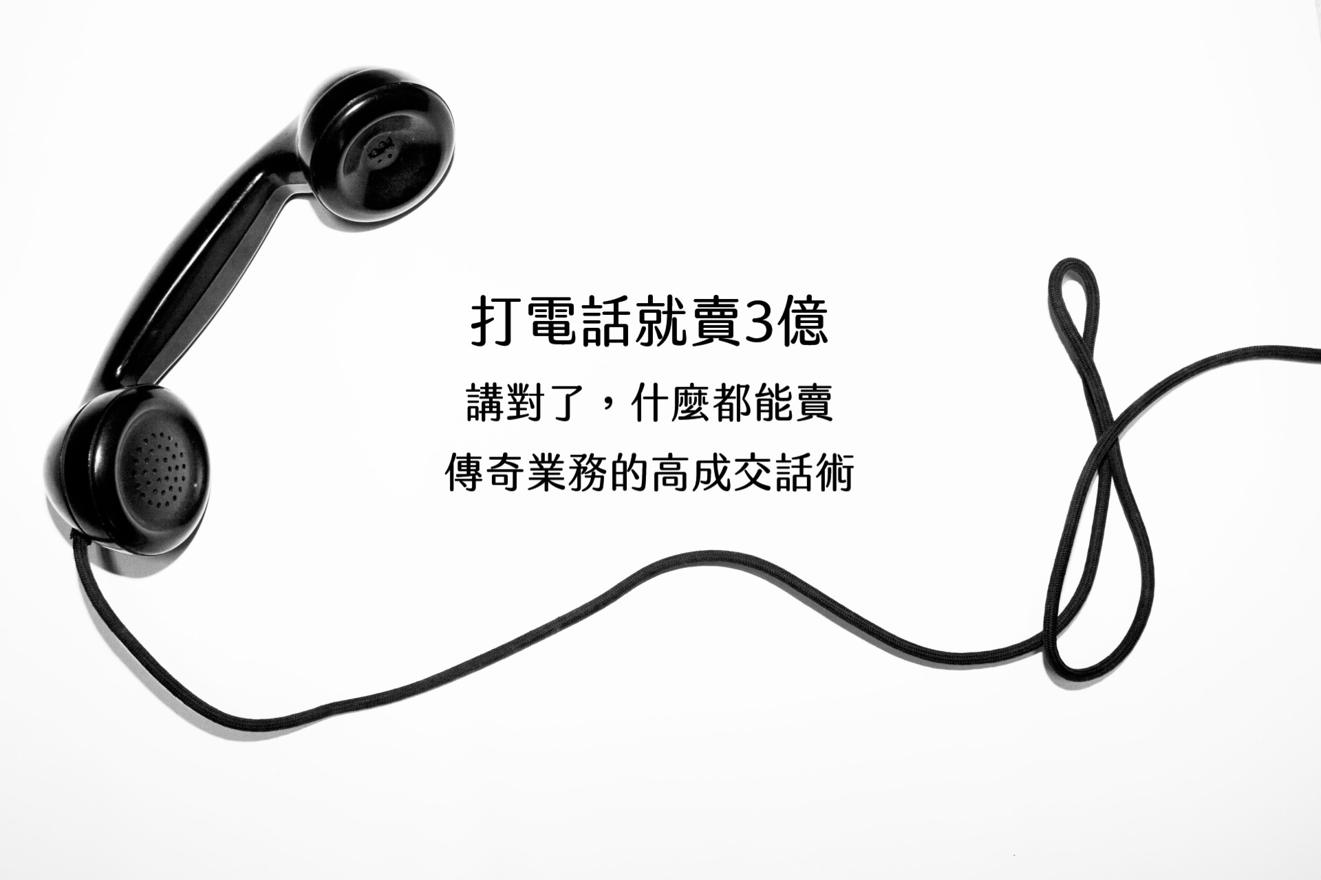 【嘉鴻筆記】打電話就賣3億:講對了,什麼都能賣,傳奇業務的高成交話術 1 【嘉鴻筆記】打電話就賣3億:講對了,什麼都能賣,傳奇業務的高成交話術 1